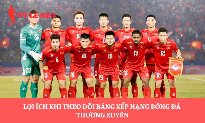 Lợi ích khi theo dõi bảng xếp hạng bóng đá thường xuyên