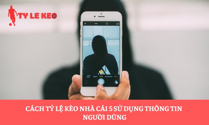 Cách Tỷ lệ kèo nhà cái 5 sử dụng thông tin người dùng