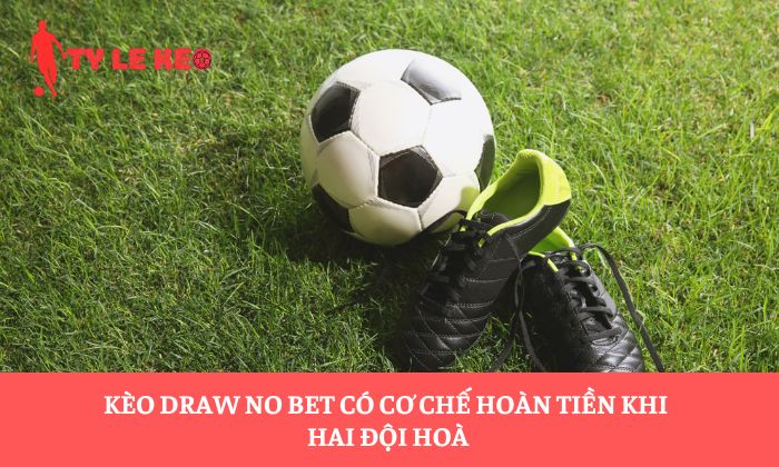 Kèo Draw No Bet có cơ chế hoàn tiền khi hai đội hoà