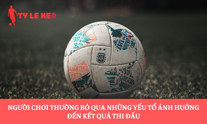 Người chơi thường bỏ qua những yếu tố ảnh hưởng đến kết quả thi đấu