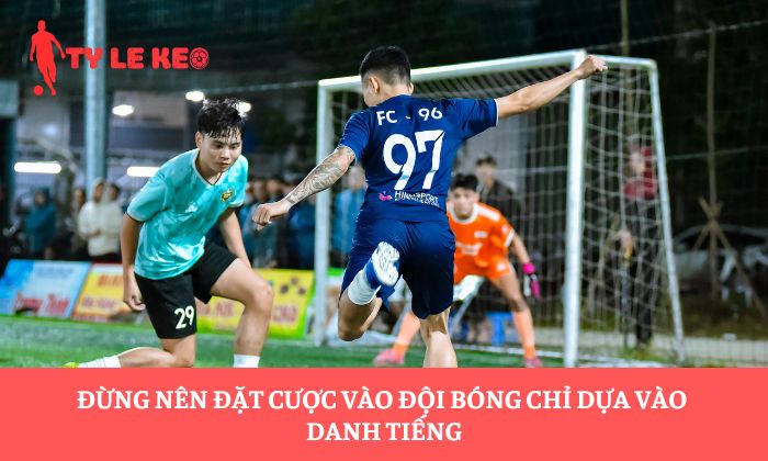Đừng nên đặt cược vào đội bóng chỉ dựa vào danh tiếng