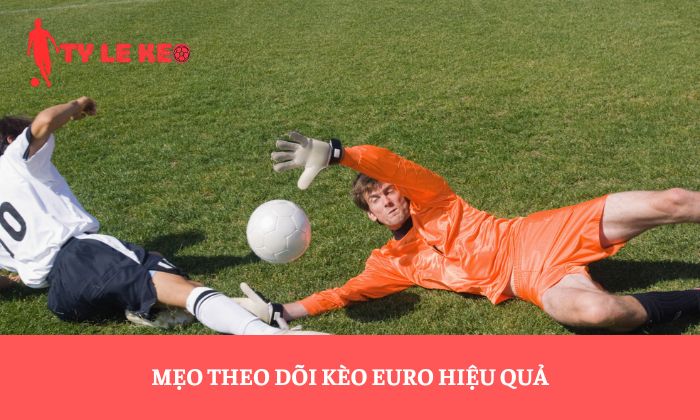 Mẹo theo dõi kèo Euro hiệu quả