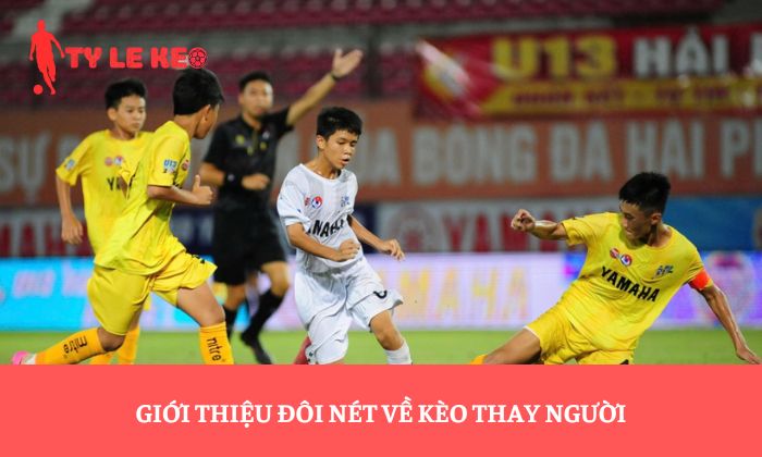 Giới thiệu đôi nét về kèo thay người