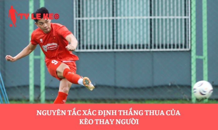 Nguyên tắc xác định thắng thua của kèo thay người