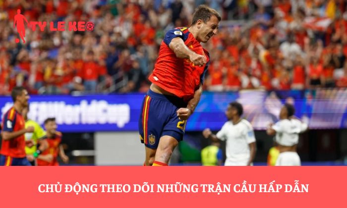 Chủ động theo dõi những trận cầu hấp dẫn
