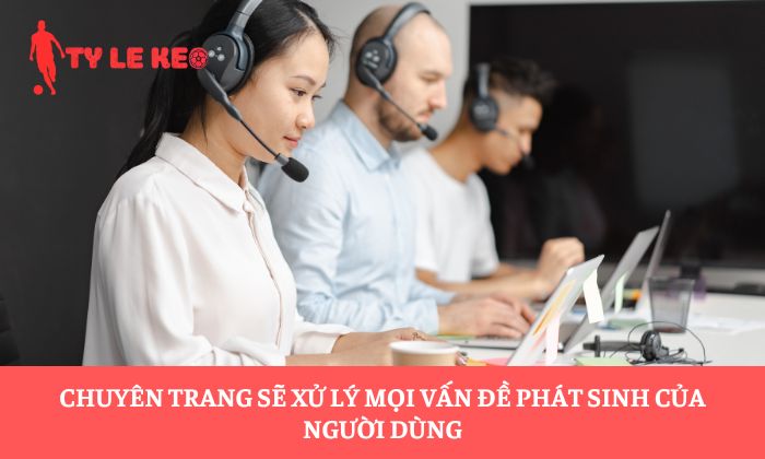 Chuyên trang sẽ xử lý mọi vấn đề phát sinh của người dùng