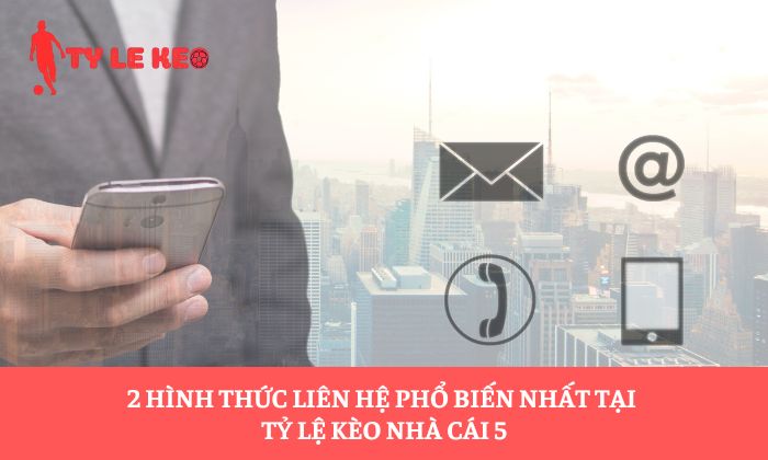 2 hình thức liên hệ phổ biến nhất tại tỷ lệ kèo nhà cái 5