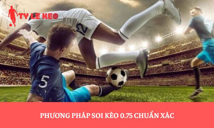Phương pháp soi kèo 0.75 chuẩn xác