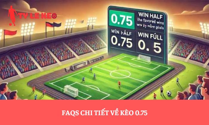 FAQs chi tiết về kèo 0.75