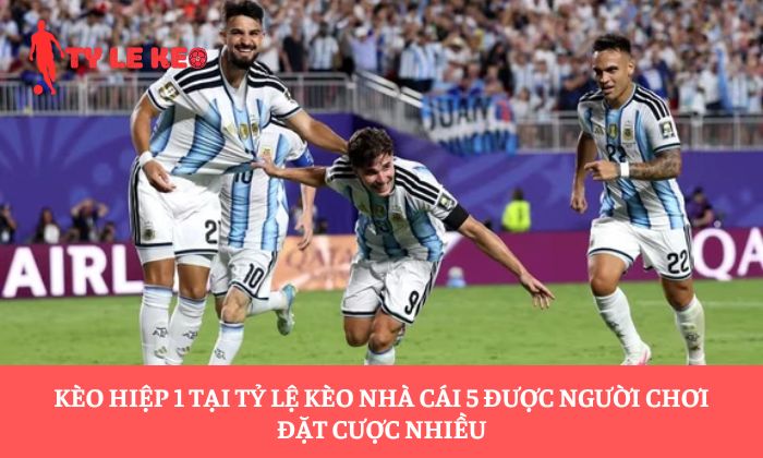 Kèo hiệp 1 tại Tỷ lệ kèo nhà cái 5 được người chơi đặt cược nhiều 