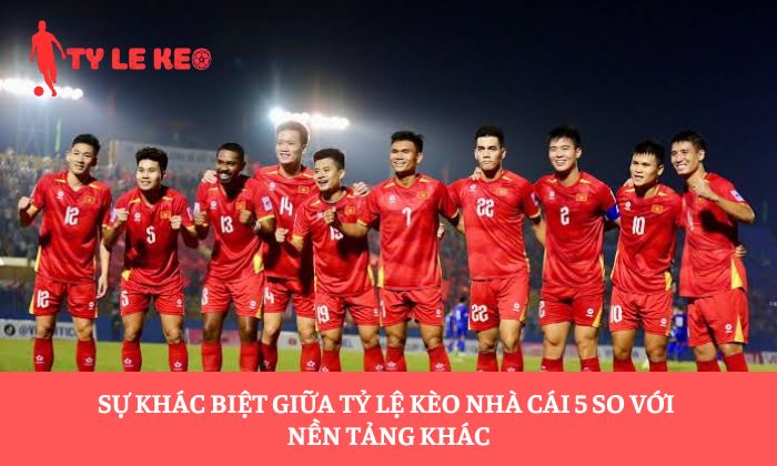 Sự khác biệt giữa Tỷ lệ kèo nhà cái 5 so với nền tảng khác